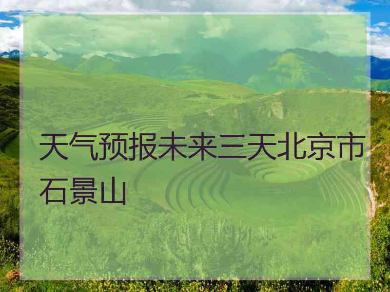 天气预报未来三天北京市石景山