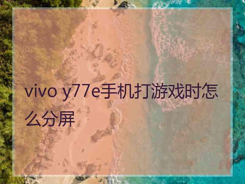 vivo y77e手机打游戏时怎么分屏