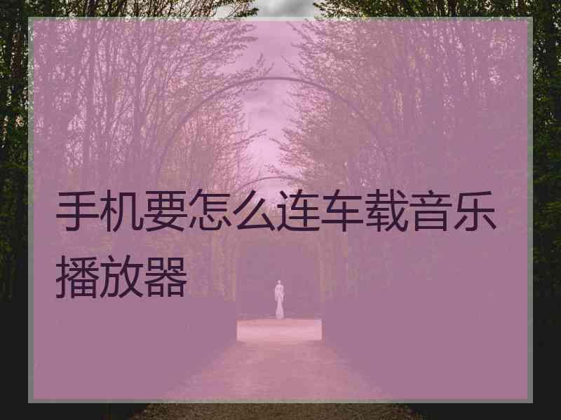 手机要怎么连车载音乐播放器