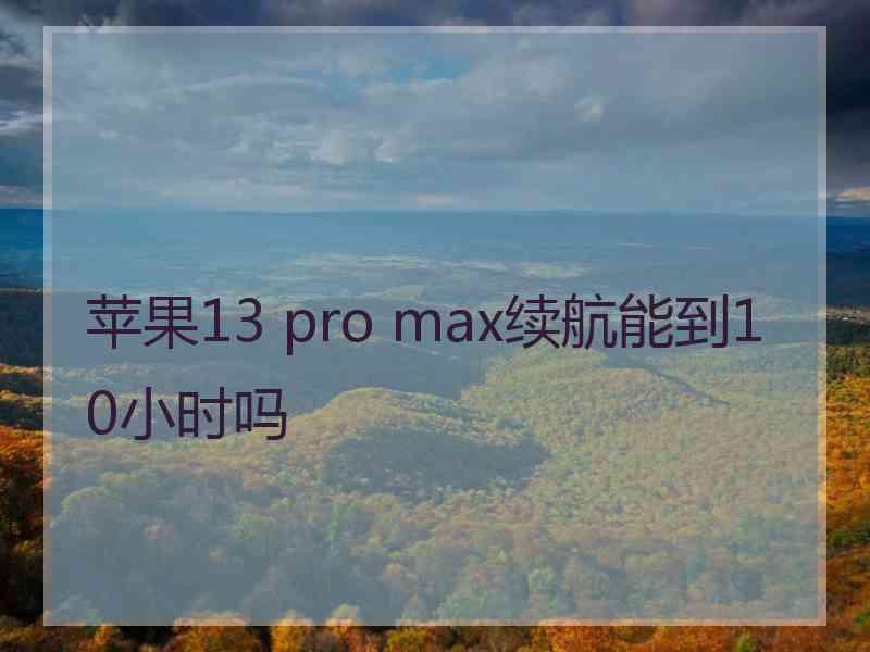 苹果13 pro max续航能到10小时吗