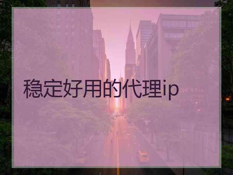 稳定好用的代理ip