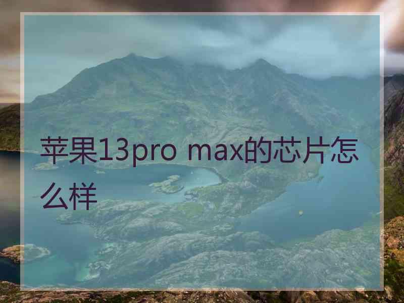 苹果13pro max的芯片怎么样