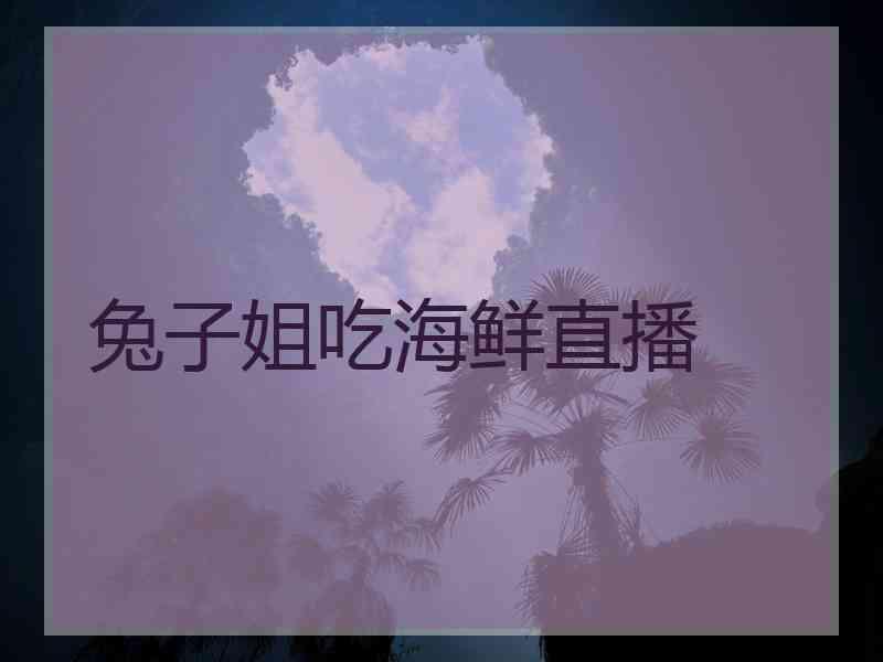 兔子姐吃海鲜直播