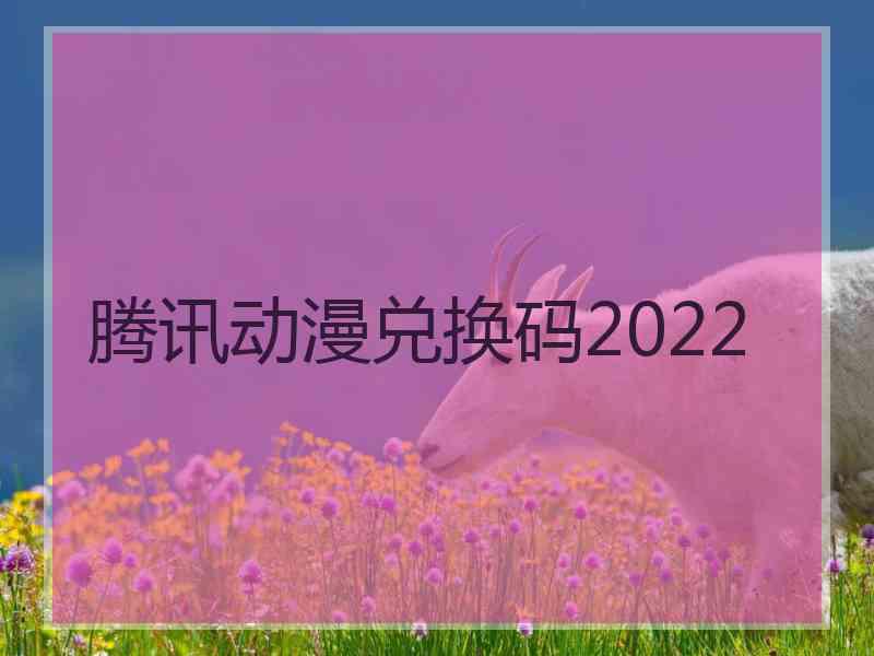 腾讯动漫兑换码2022