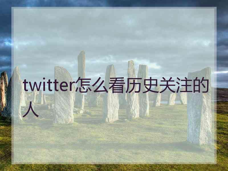 twitter怎么看历史关注的人