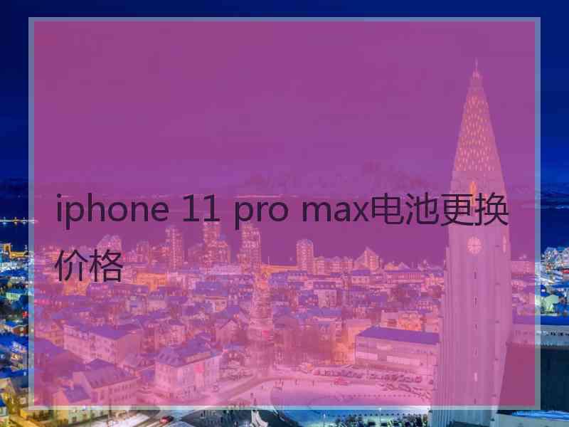 iphone 11 pro max电池更换价格