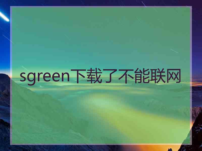 sgreen下载了不能联网