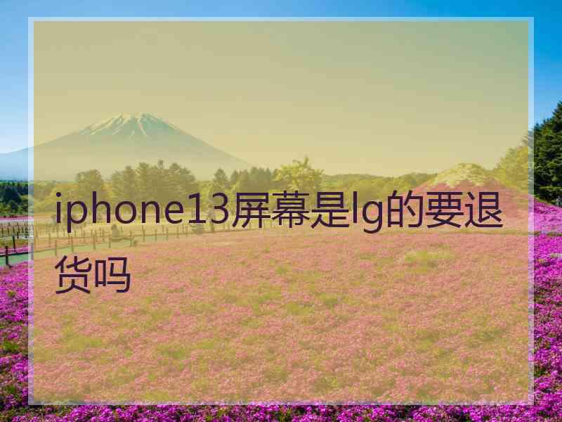 iphone13屏幕是lg的要退货吗