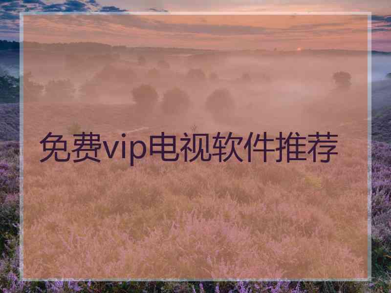 免费vip电视软件推荐