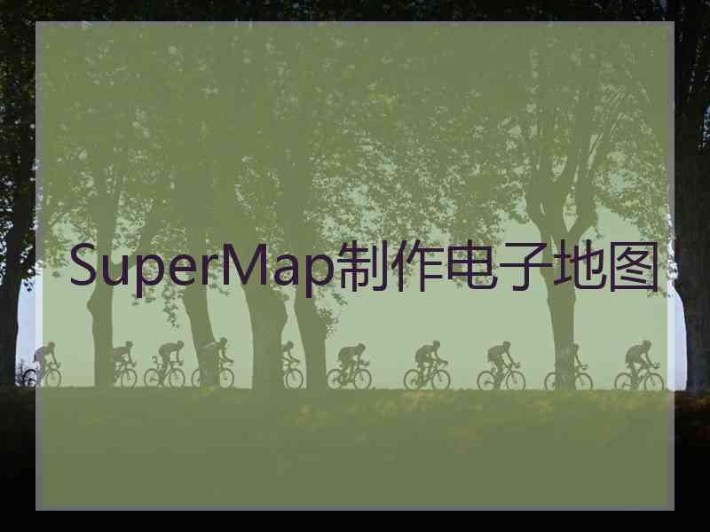 SuperMap制作电子地图