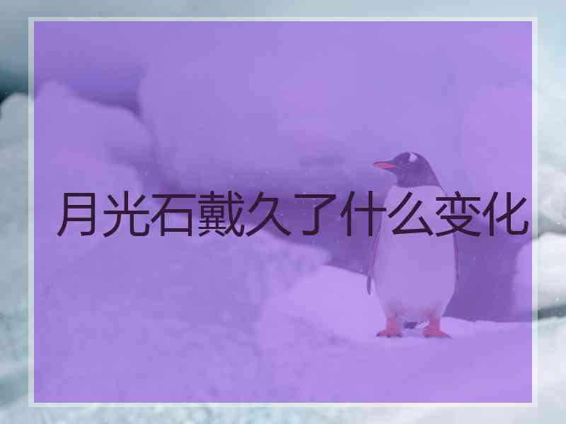 月光石戴久了什么变化