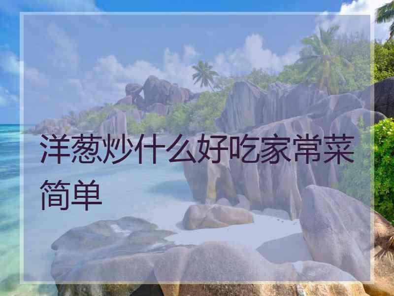 洋葱炒什么好吃家常菜简单