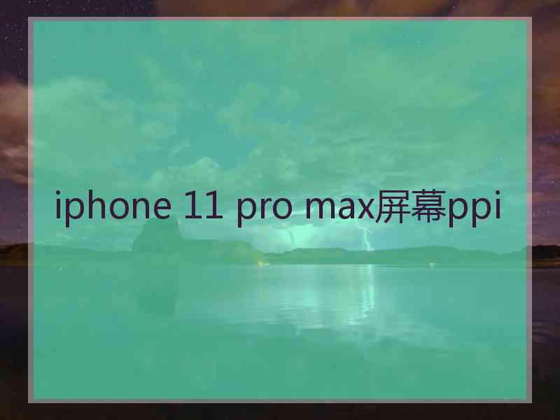 iphone 11 pro max屏幕ppi