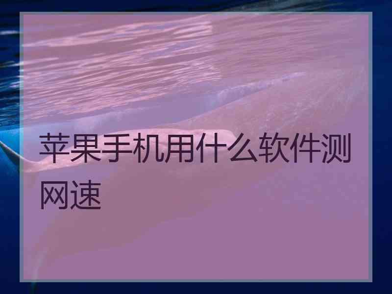 苹果手机用什么软件测网速