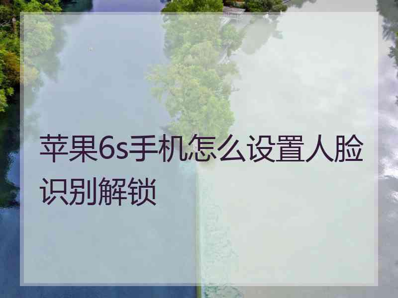 苹果6s手机怎么设置人脸识别解锁