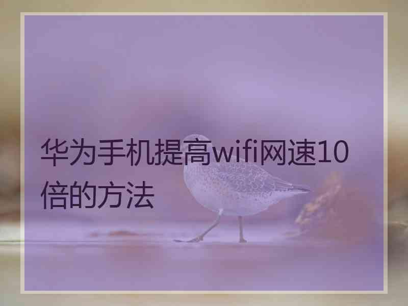 华为手机提高wifi网速10倍的方法