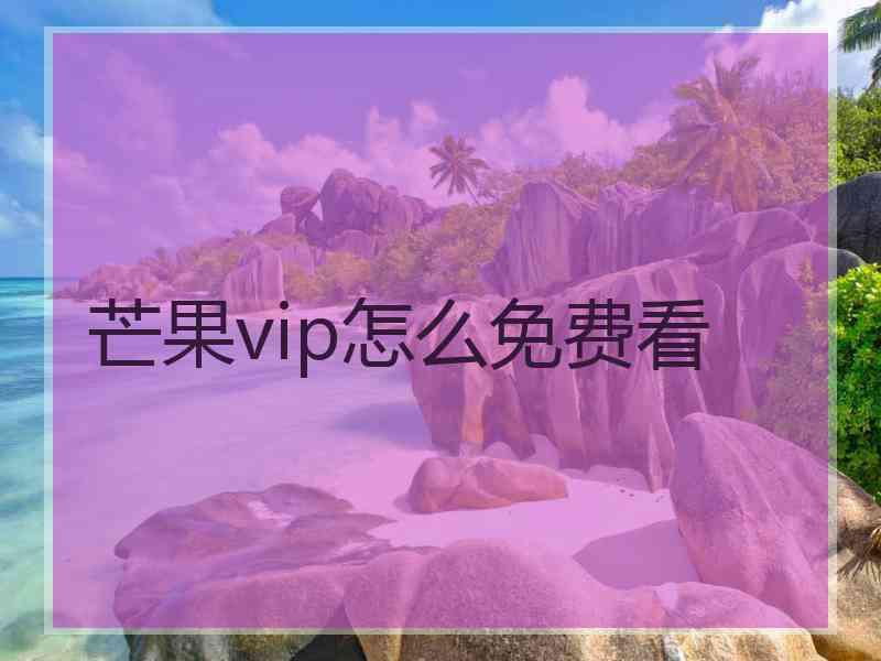 芒果vip怎么免费看