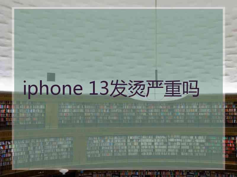 iphone 13发烫严重吗