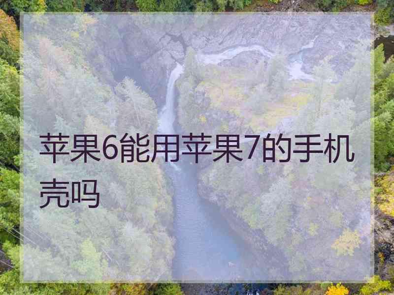 苹果6能用苹果7的手机壳吗