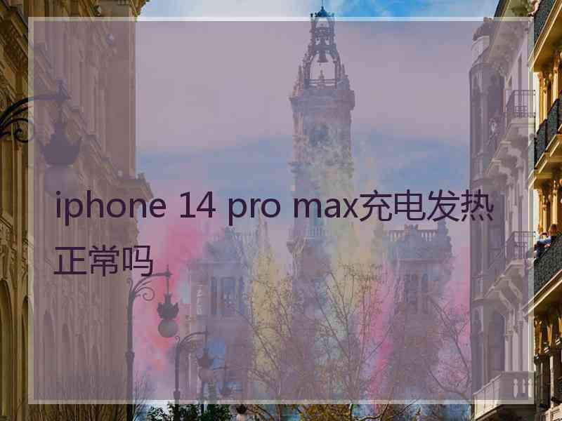 iphone 14 pro max充电发热正常吗