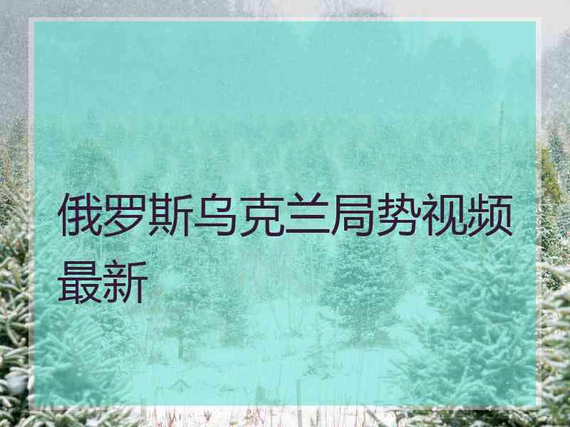 俄罗斯乌克兰局势视频最新