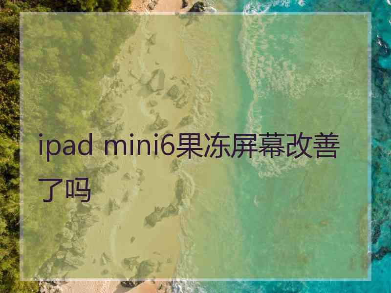 ipad mini6果冻屏幕改善了吗