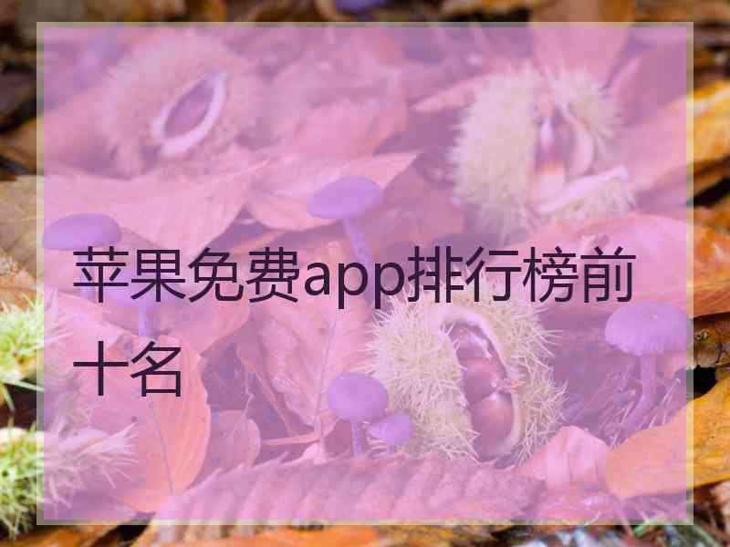 苹果免费app排行榜前十名