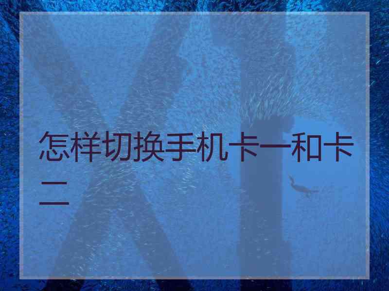 怎样切换手机卡一和卡二