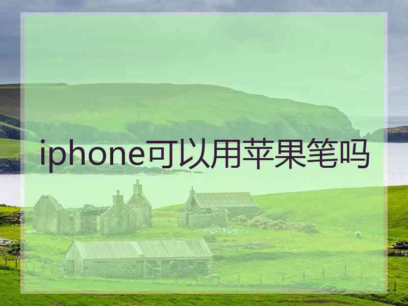 iphone可以用苹果笔吗