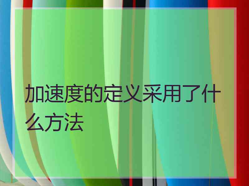 加速度的定义采用了什么方法