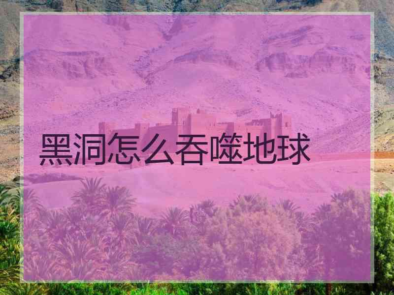 黑洞怎么吞噬地球