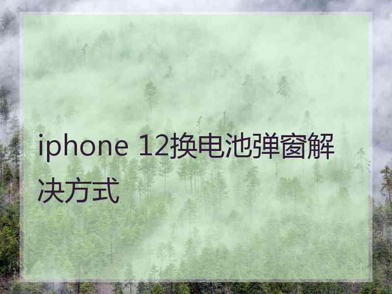 iphone 12换电池弹窗解决方式