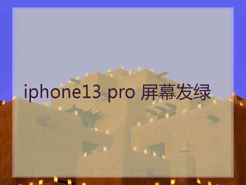 iphone13 pro 屏幕发绿