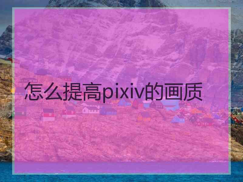 怎么提高pixiv的画质