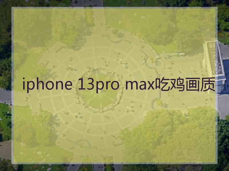 iphone 13pro max吃鸡画质