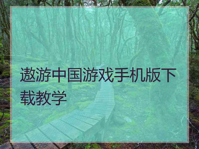 遨游中国游戏手机版下载教学