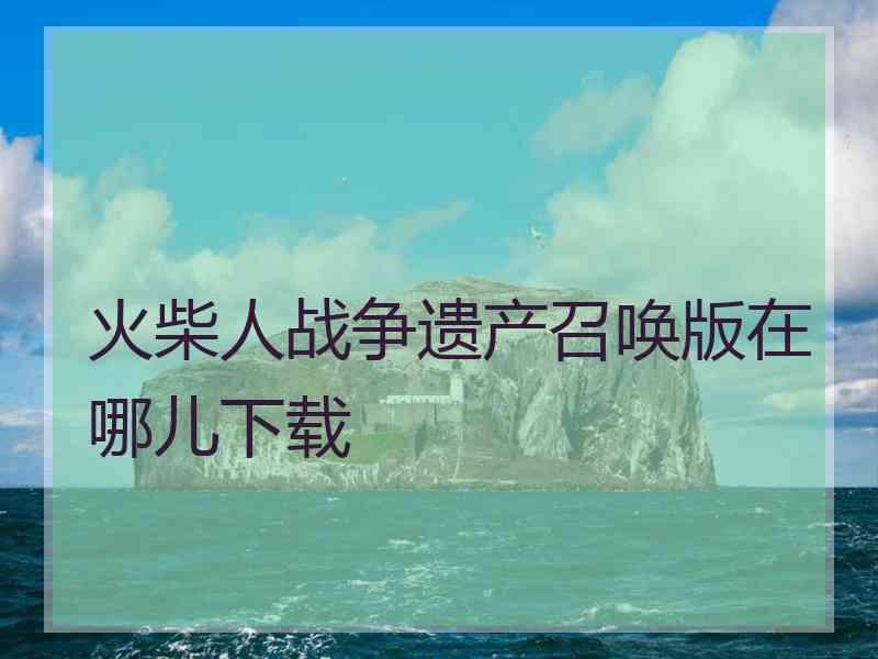 火柴人战争遗产召唤版在哪儿下载