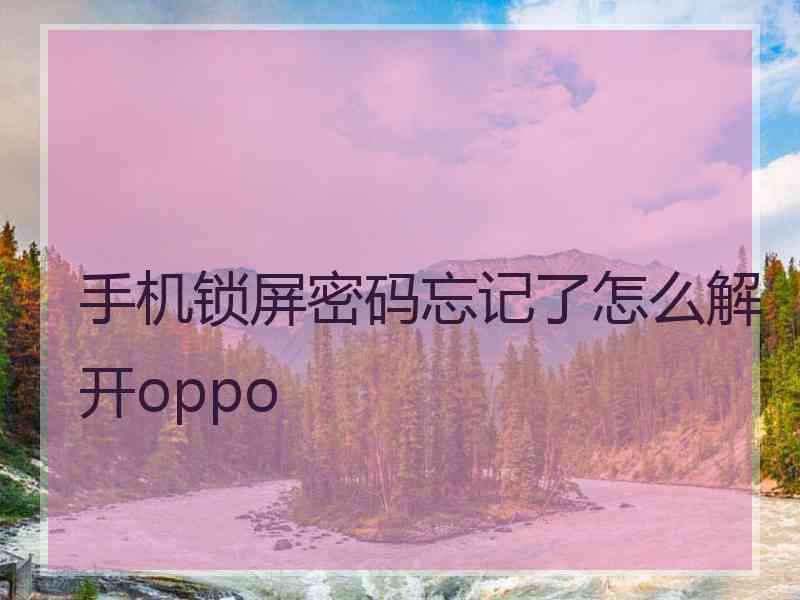 手机锁屏密码忘记了怎么解开oppo