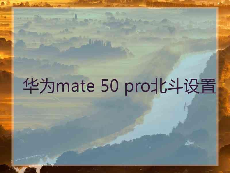 华为mate 50 pro北斗设置