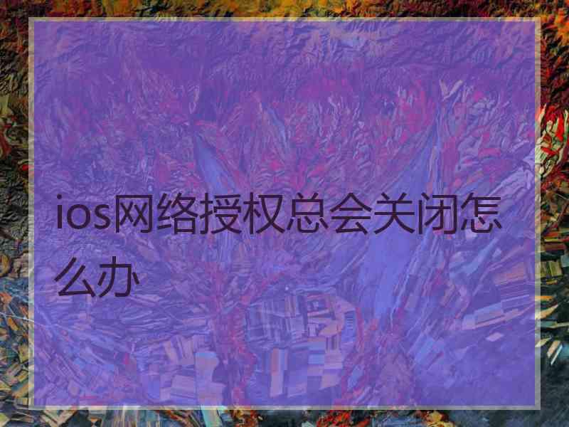 ios网络授权总会关闭怎么办