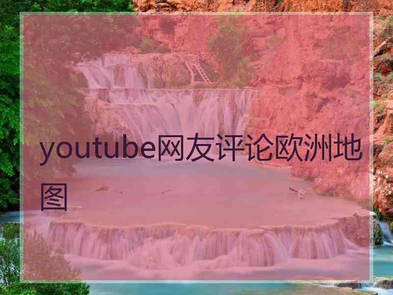 youtube网友评论欧洲地图