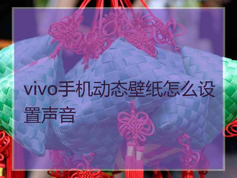 vivo手机动态壁纸怎么设置声音