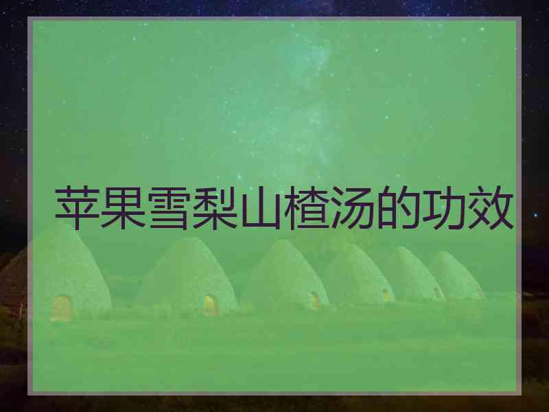 苹果雪梨山楂汤的功效