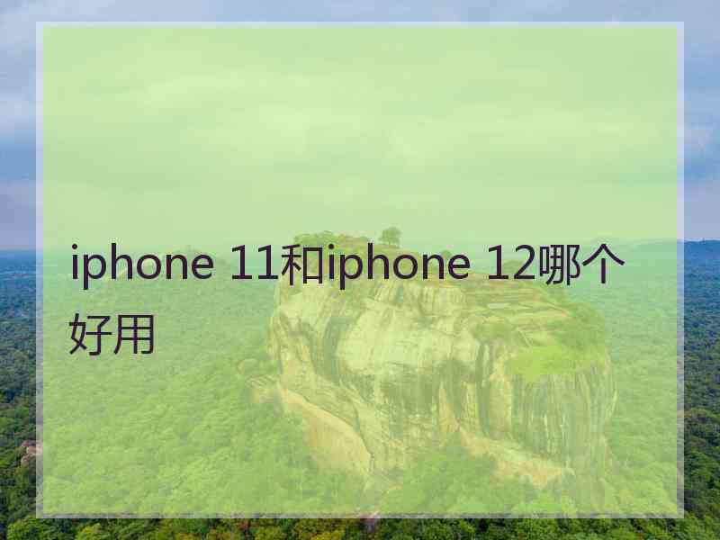 iphone 11和iphone 12哪个好用