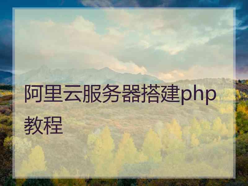 阿里云服务器搭建php教程