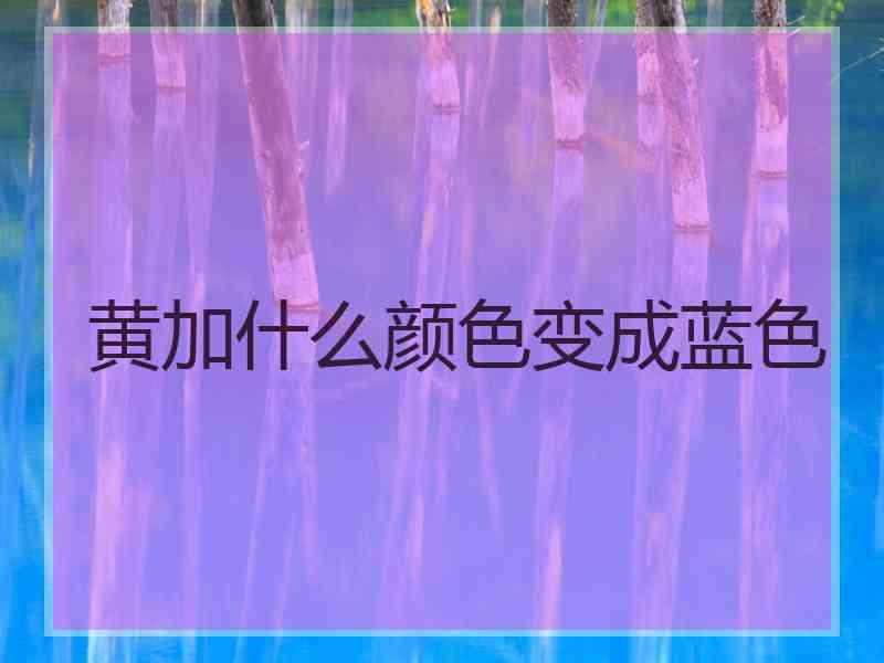 黄加什么颜色变成蓝色