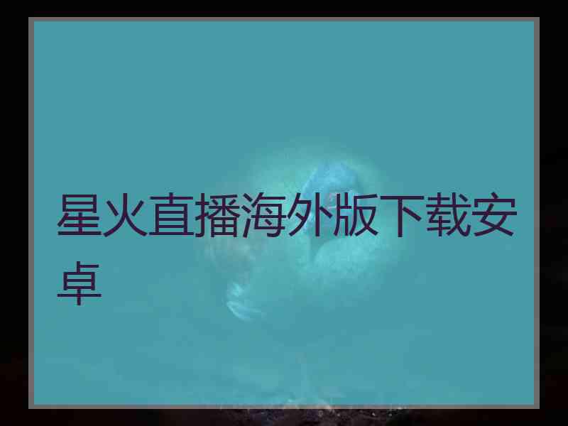 星火直播海外版下载安卓