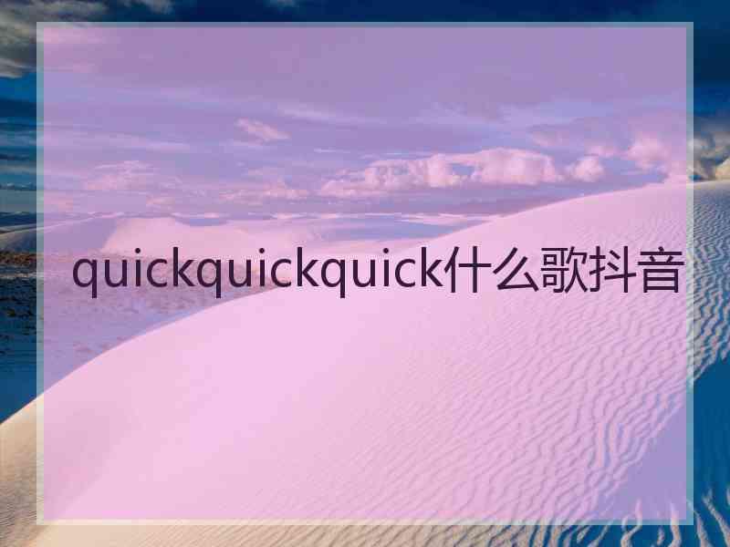 quickquickquick什么歌抖音