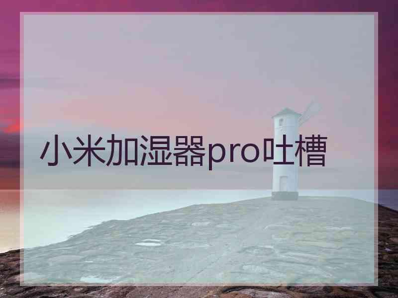 小米加湿器pro吐槽