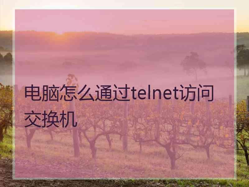 电脑怎么通过telnet访问交换机